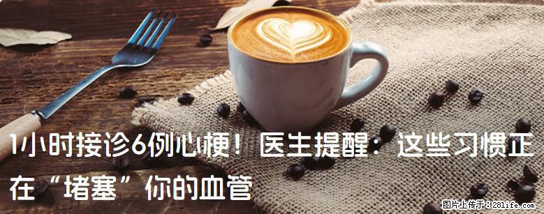 1小时接诊6例心梗！医生提醒：这些习惯正在“堵塞”你的血管 - 许昌生活资讯 - 许昌28生活网 xc.28life.com